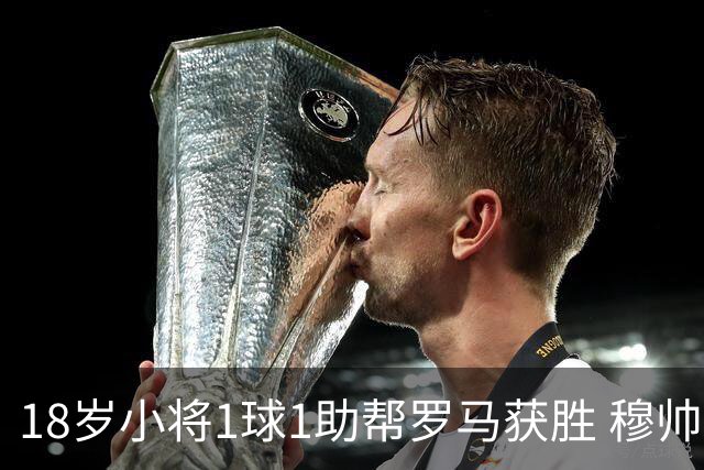 18岁小将1球1助帮罗马获胜 穆帅拥抱作为奖励